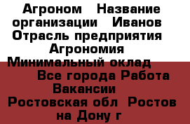 Агроном › Название организации ­ Иванов › Отрасль предприятия ­ Агрономия › Минимальный оклад ­ 30 000 - Все города Работа » Вакансии   . Ростовская обл.,Ростов-на-Дону г.